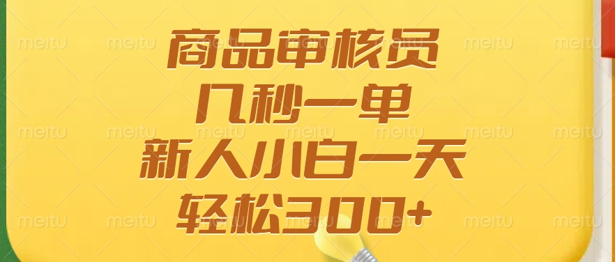 商品审核员，几秒一单，多劳多得，新人小白一天轻松300+-安哥网络创业副业