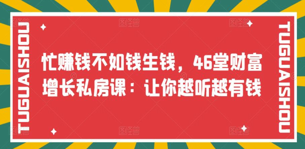 忙赚钱不如钱生钱，46堂财富增长私房课：让你越听越有钱-安哥网络创业副业