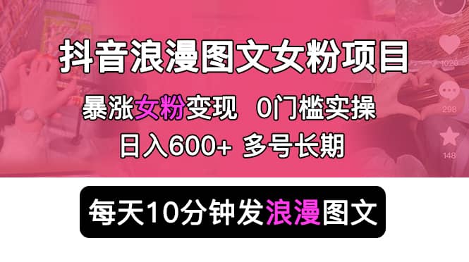 抖音浪漫图文暴力涨女粉项目 简单0门槛 每天10分钟发图文 日入600+长期多号-安哥网络创业副业