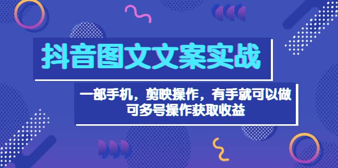 抖音图文毒文案实战：一部手机 剪映操作 有手就能做，单号日入几十 可多号-安哥网络创业副业