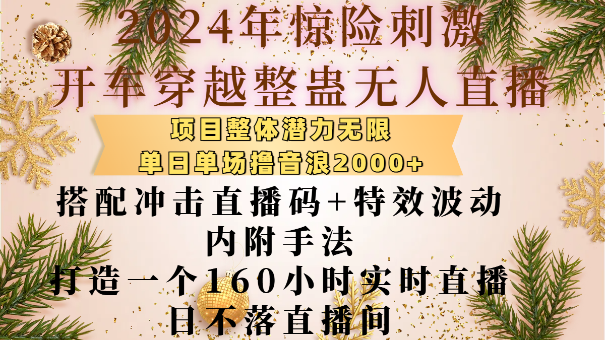 2024年惊险刺激开车穿越整蛊无人直播，项目整体也是潜力无限，单日单场撸音浪2000+，搭配冲击直播码+特效波动的内附手法，打造一个160小时实时直播日不落直播间-安哥网络创业副业