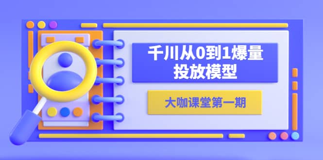 蝉妈妈-大咖课堂第一期，千川从0到1爆量投放模型（23节视频课）-安哥网络创业副业