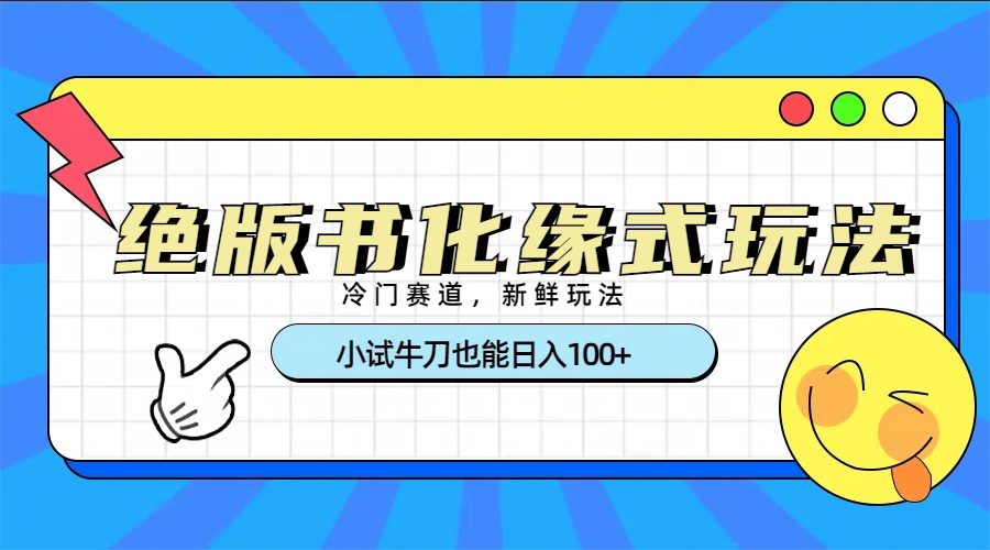 冷门赛道绝版书化缘式玩法，小试牛刀也能日入100+-安哥网络创业副业