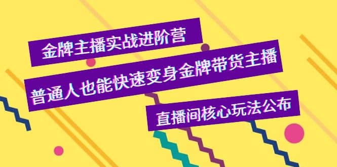 金牌主播实战进阶营，普通人也能快速变身金牌带货主播，直播间核心玩法公布-安哥网络创业副业