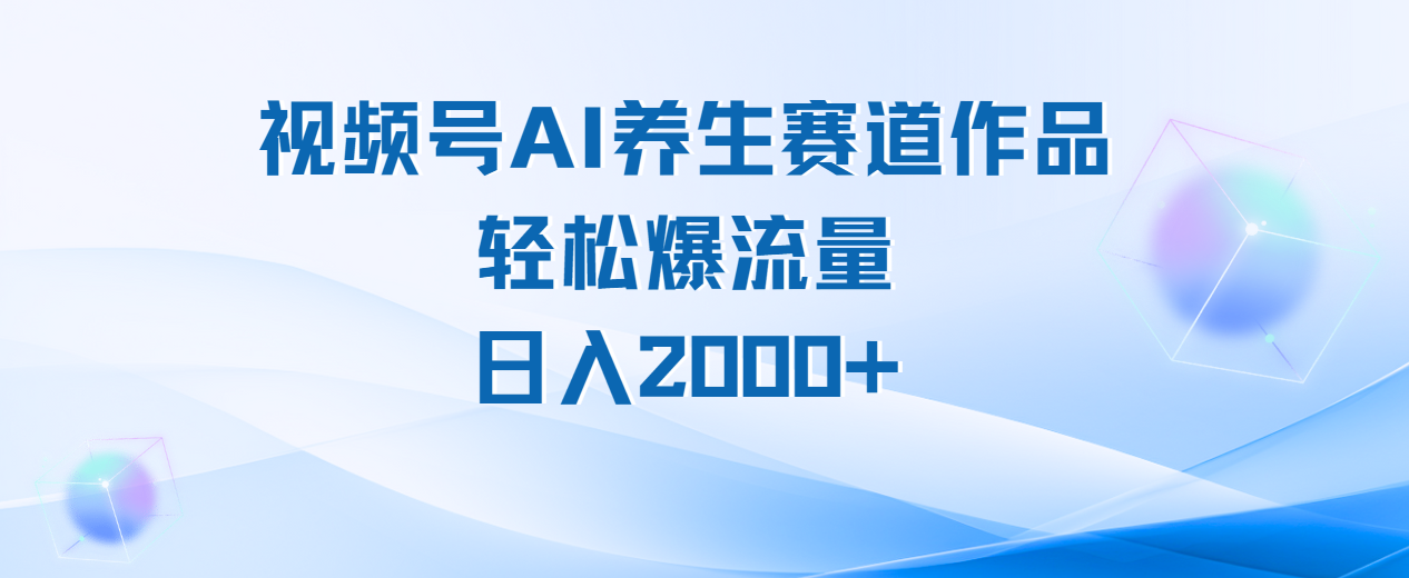 视频号AI养生赛道玩法，轻松爆流量，日入2000+-安哥网络创业副业