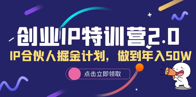 创业IP特训营2.0，IP合伙人掘金计划，做到年入50W-安哥网络创业副业