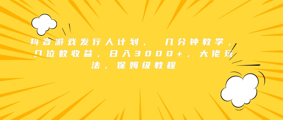 抖音游戏发行人计划， 几分钟教学，几位数收益，日入3000+，大佬玩法，保姆级教程-安哥网络创业副业