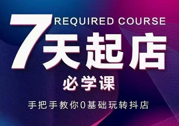 抖音小店7天起店必学课，手把手教你0基础玩转抖店-安哥网络创业副业