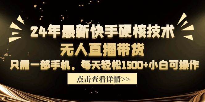 24年最新快手硬核技术无人直播带货，只需一部手机 每天轻松1500+小白可操作-安哥网络创业副业