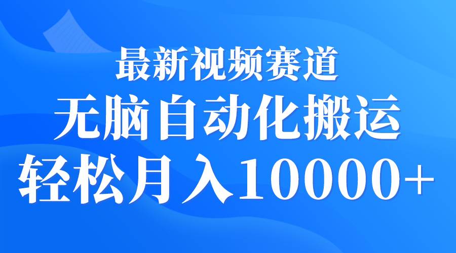 最新视频赛道 无脑自动化搬运 轻松月入10000+-安哥网络创业副业