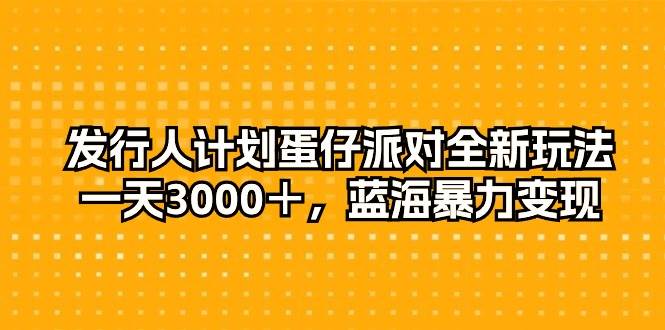 发行人计划蛋仔派对全新玩法，一天3000＋，蓝海暴力变现-安哥网络创业副业