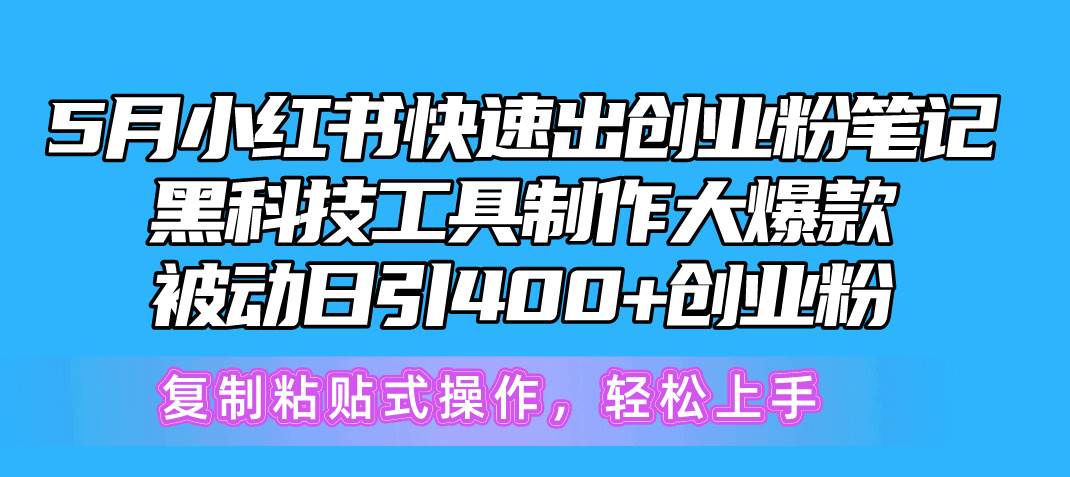 5月小红书快速出创业粉笔记，黑科技工具制作小红书爆款，复制粘贴式操…-安哥网络创业副业