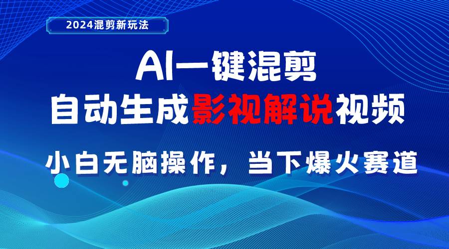 AI一键混剪，自动生成影视解说视频 小白无脑操作，当下各个平台的爆火赛道-安哥网络创业副业