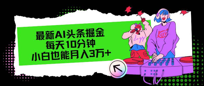 最新AI头条掘金，每天只需10分钟，小白也能月入3万+-安哥网络创业副业
