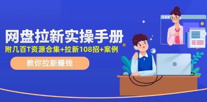 网盘拉新实操手册：教你拉新赚钱（附几百T资源合集+拉新108招+案例）-安哥网络创业副业
