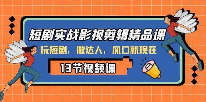 短剧实战影视剪辑精品课，玩短剧，做达人，风口就现在-安哥网络创业副业
