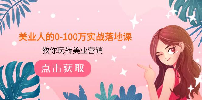 美业人的0-100万实战落地课，教你玩转美业营销（43节课）-安哥网络创业副业