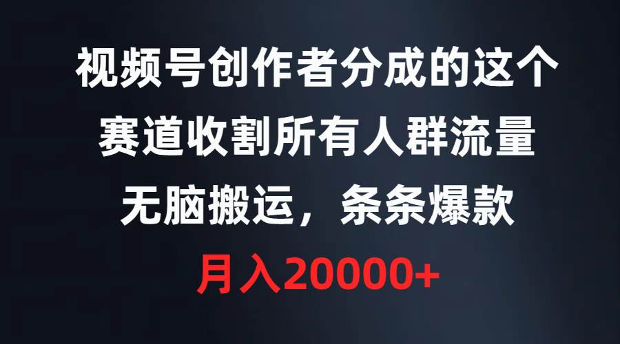 视频号创作者分成的这个赛道，收割所有人群流量，无脑搬运，条条爆款，…-安哥网络创业副业
