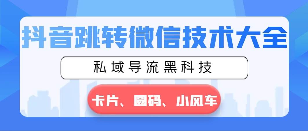 抖音跳转微信技术大全，私域导流黑科技—卡片圆码小风车-安哥网络创业副业