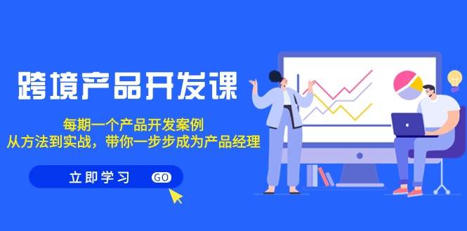 跨境产品-开发课，每期一个产品开发案例，从方法到实战，带你成为产品经理-安哥网络创业副业