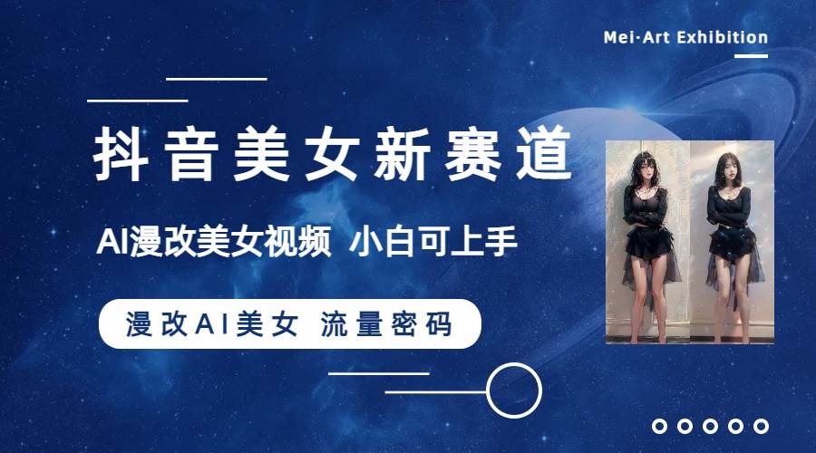 抖音美女新赛道-漫改AI美女流量密码，5分钟制作视频，新手一周涨万粉-安哥网络创业副业