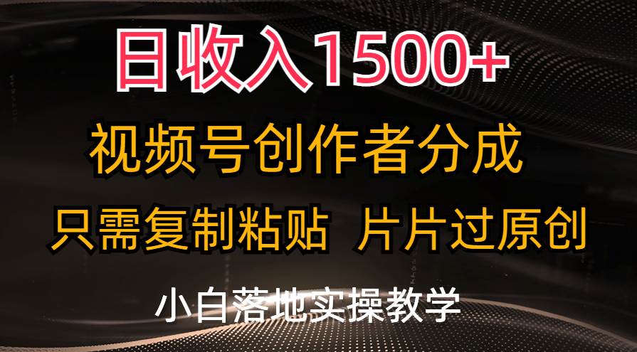 日收入1500+，视频号创作者分成，只需复制粘贴，片片过原创，小白也可…-安哥网络创业副业