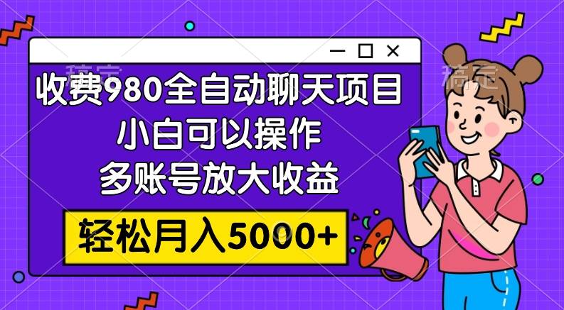 收费980的全自动聊天玩法，小白可以操作，多账号放大收益，轻松月入5000+-安哥网络创业副业