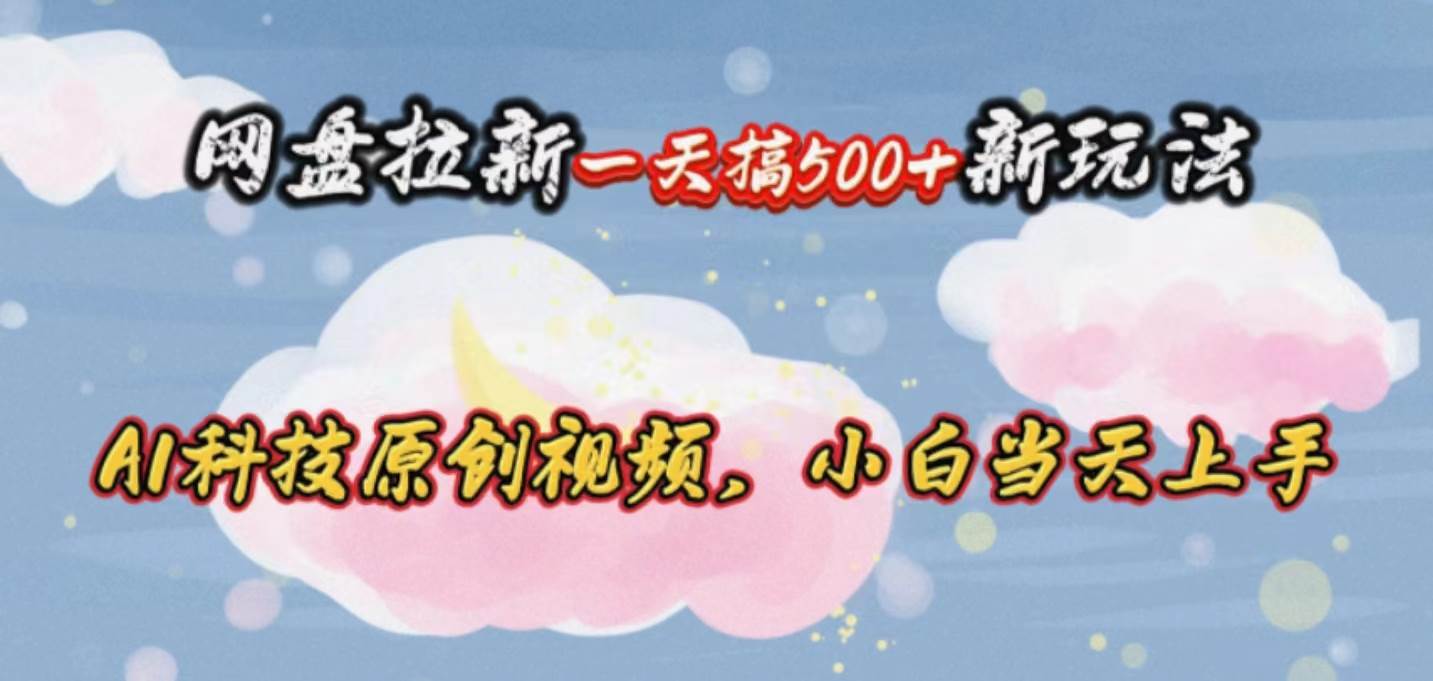 网盘拉新一天搞500新玩法，Ai科技原创视频，小白当天上手-安哥网络创业副业