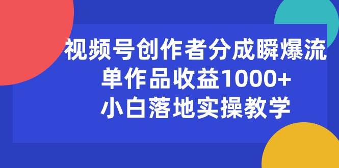 视频号创作者分成瞬爆流，单作品收益1000+，小白落地实操教学-安哥网络创业副业