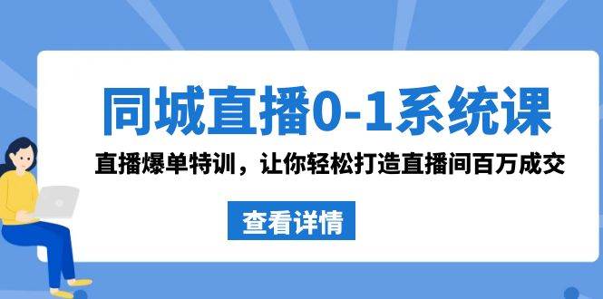 同城直播0-1系统课 抖音同款：直播爆单特训，让你轻松打造直播间百万成交-安哥网络创业副业