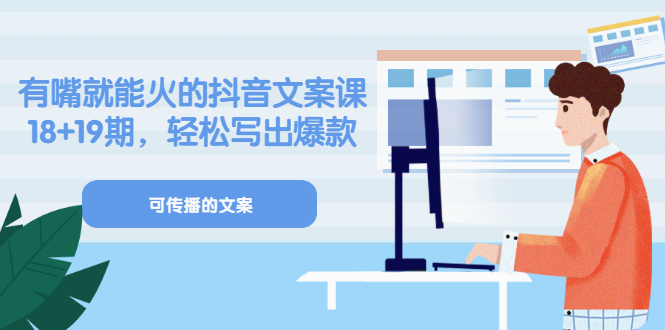 《有嘴就能火的抖音文案课》18+19期，轻松写出爆款可传播文案-安哥网络创业副业