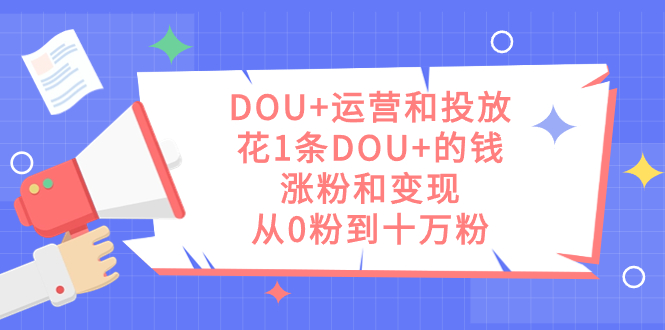 DOU+运营和投放，花1条DOU+的钱，涨粉和变现，从0粉到十万粉-安哥网络创业副业
