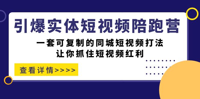 引爆实体-短视频陪跑营，一套可复制的同城短视频打法，让你抓住短视频红利-安哥网络创业副业