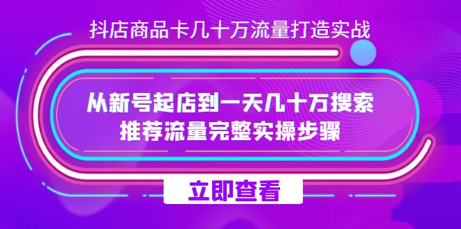 抖店-商品卡几十万流量打造实战，从新号起店到一天几十万搜索、推荐流量…-安哥网络创业副业