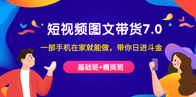 短视频-图文带货7.0（基础班+精英班）一部手机在家就能做，带你日进斗金-安哥网络创业副业