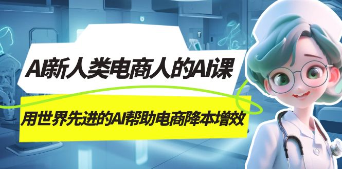 AI-新人类电商人的AI课，用世界先进的AI帮助电商降本增效-安哥网络创业副业