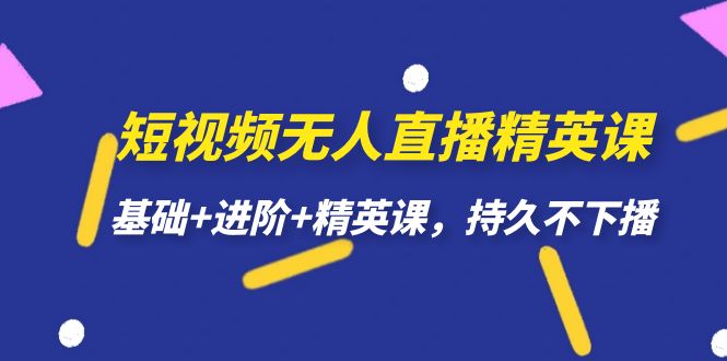 短视频无人直播-精英课，基础+进阶+精英课，持久不下播-安哥网络创业副业