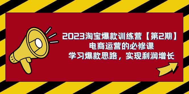 2023淘宝爆款训练营【第2期】电商运营的必修课，学习爆款思路 实现利润增长-安哥网络创业副业