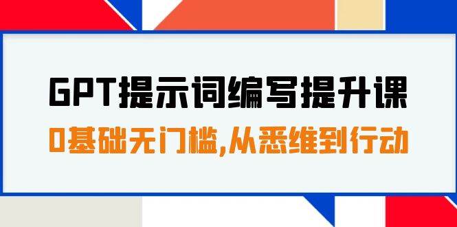 GPT提示词编写提升课，0基础无门槛，从悉维到行动，30天16个课时-安哥网络创业副业