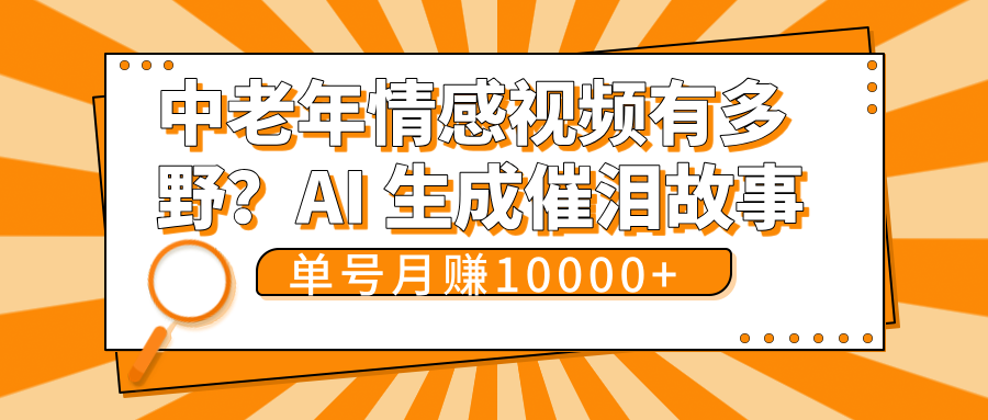 中老年情感视频有多野？AI 生成催泪故事，单号月变现10000+-安哥网络创业副业