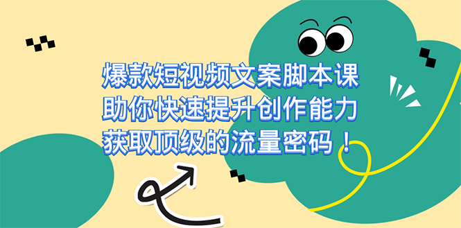 爆款短视频文案课，助你快速提升创作能力，获取顶级的流量密码！-安哥网络创业副业