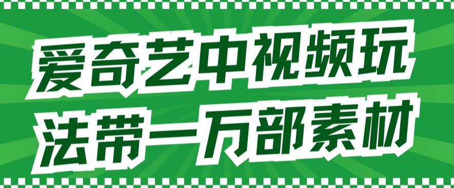 爱奇艺中视频玩法，不用担心版权问题（详情教程+一万部素材）-安哥网络创业副业
