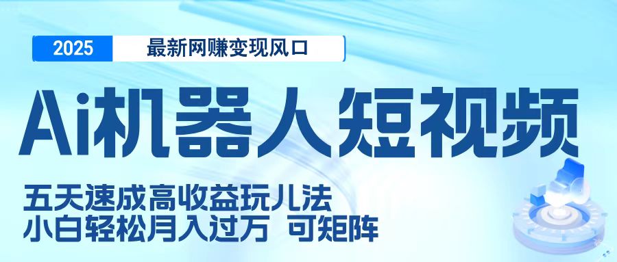 二零二五最新网赚变现风口，Ai 机器人短视频，五天速成高收益玩儿法，小白轻松月入过万，可矩阵-安哥网络创业副业