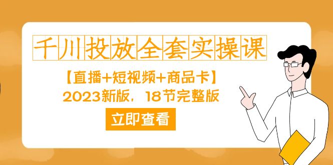 千川投放-全套实操课【直播+短视频+商品卡】2023新版，18节完整版！-安哥网络创业副业