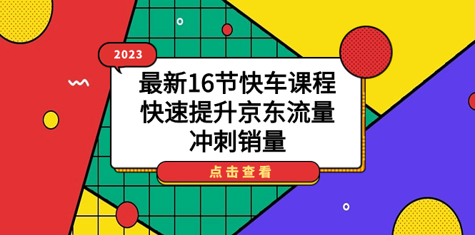 2023最新16节快车课程，快速提升京东流量，冲刺销量-安哥网络创业副业