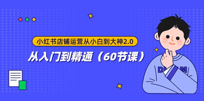 小红书店铺运营从小白到大神2.0，从入门到精通（60节课）-安哥网络创业副业