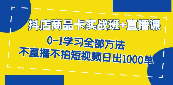 抖店商品卡实战班+直播课-8月 0-1学习全部方法 不直播不拍短视频日出1000单-安哥网络创业副业