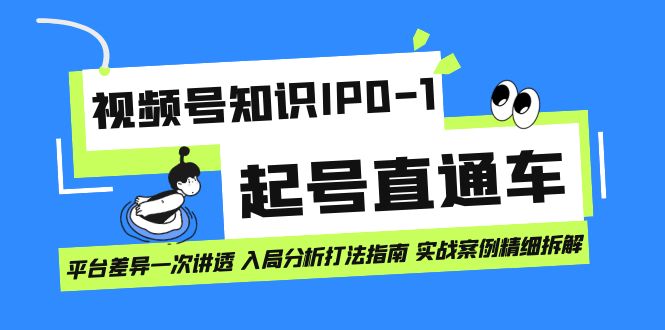 视频号知识IP0-1起号直通车 平台差异一次讲透 入局分析打法指南 实战案例-安哥网络创业副业