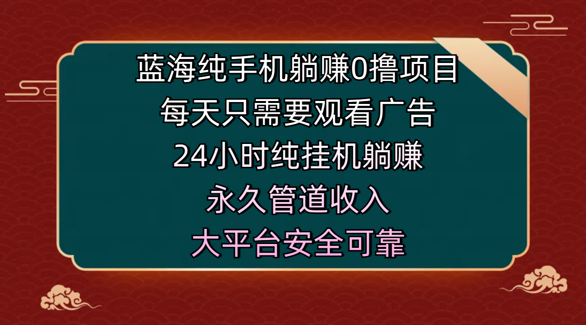 蓝海纯手机躺赚0撸项目，每天只需要观看广告，24小时纯挂机躺赚，永久管道收入，主业副业的绝佳选择，大平台安全可靠-安哥网络创业副业
