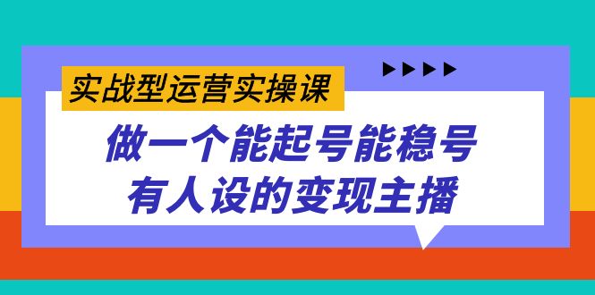 实战型运营实操课，做一个能起号能稳号有人设的变现主播-安哥网络创业副业